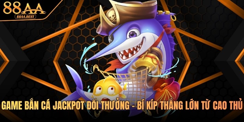 Game bắn cá Jackpot đổi thưởng tại 88aa
