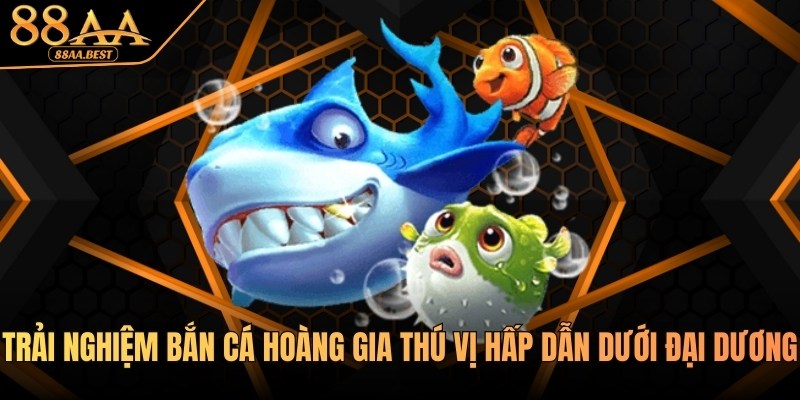 Trải nghiệm Bắn cá Hoàng gia tại nhà cái 88aa